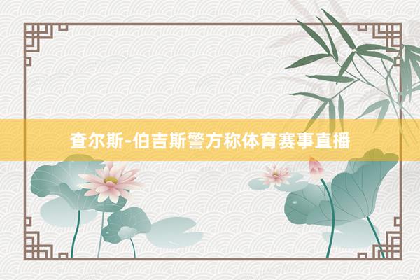 查尔斯-伯吉斯警方称体育赛事直播