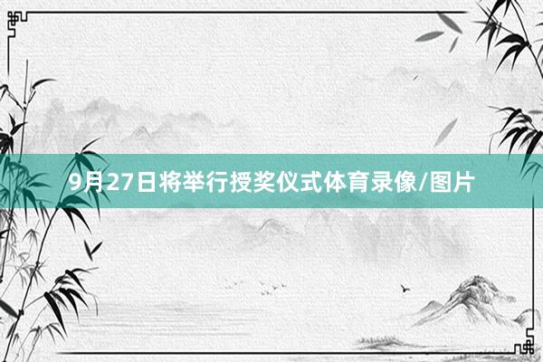 9月27日将举行授奖仪式体育录像/图片