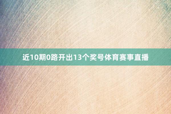近10期0路开出13个奖号体育赛事直播