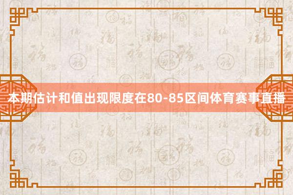 本期估计和值出现限度在80-85区间体育赛事直播