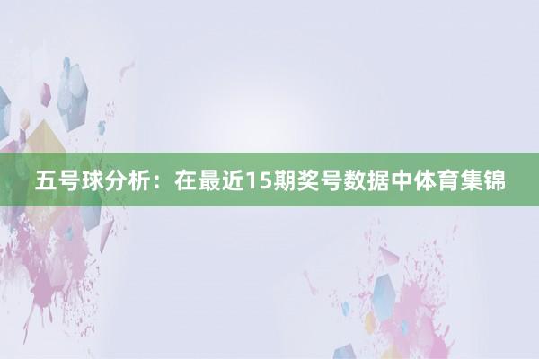 五号球分析：在最近15期奖号数据中体育集锦