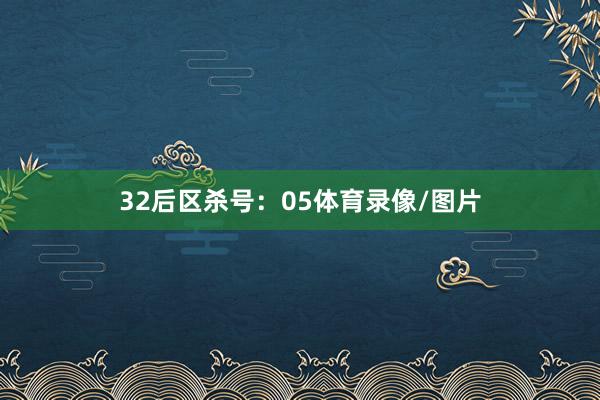 32　　后区杀号：05体育录像/图片