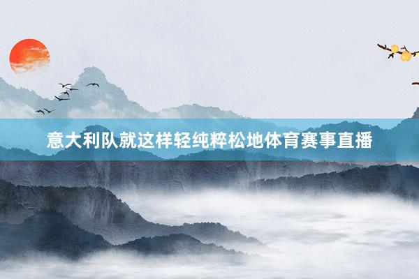 意大利队就这样轻纯粹松地体育赛事直播