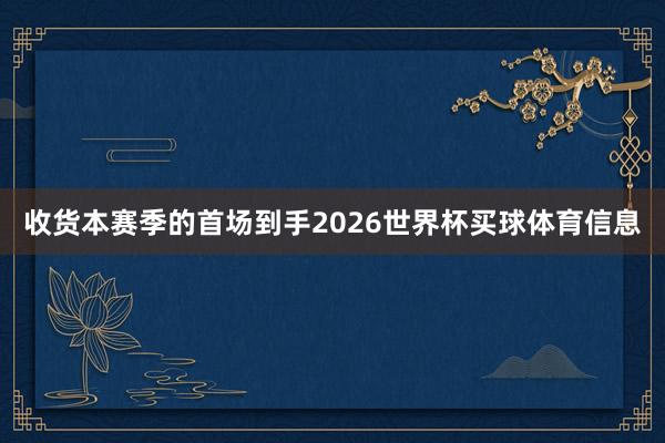收货本赛季的首场到手2026世界杯买球体育信息