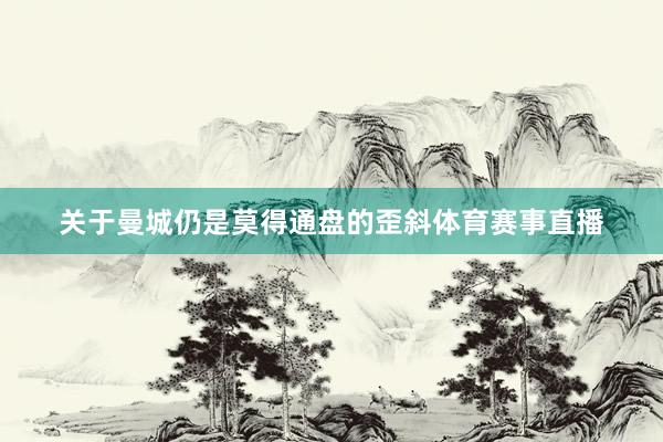 关于曼城仍是莫得通盘的歪斜体育赛事直播