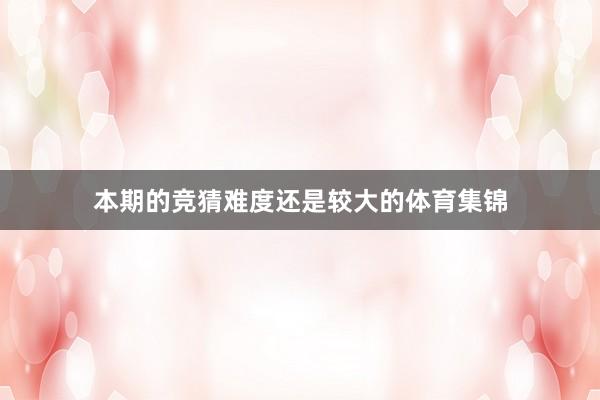 本期的竞猜难度还是较大的体育集锦