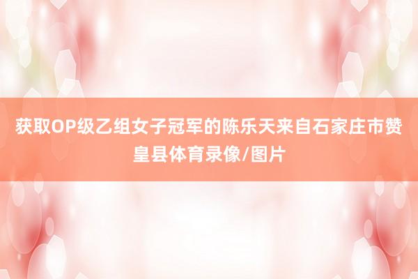 获取OP级乙组女子冠军的陈乐天来自石家庄市赞皇县体育录像/图片