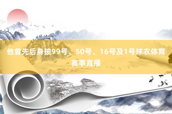 他曾先后身披99号、50号、16号及1号球衣体育赛事直播