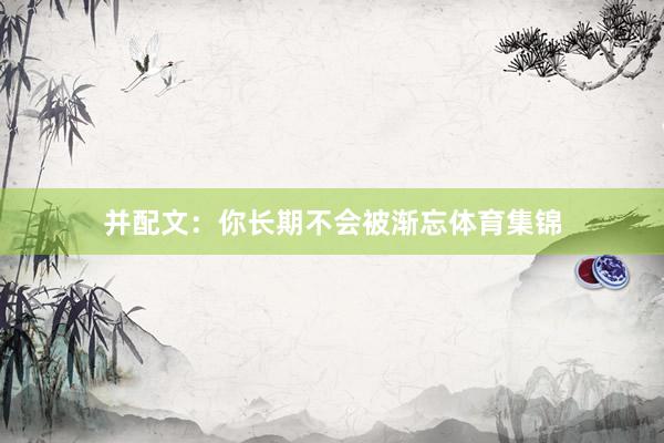 并配文：你长期不会被渐忘体育集锦