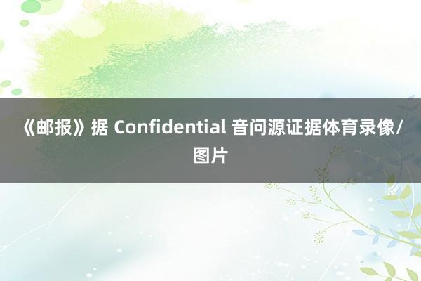 《邮报》据 Confidential 音问源证据体育录像/图片