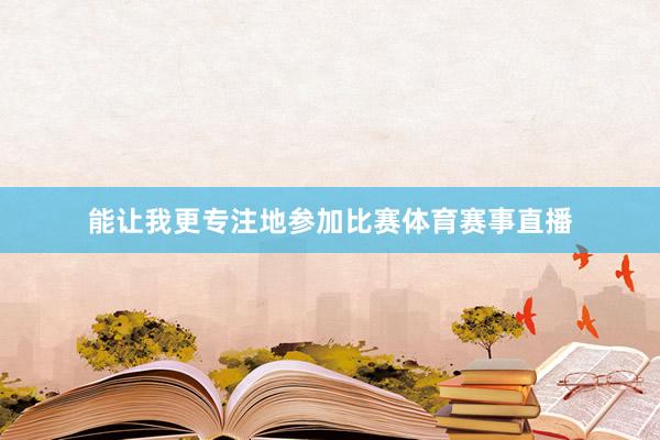 能让我更专注地参加比赛体育赛事直播