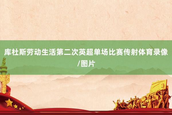 库杜斯劳动生活第二次英超单场比赛传射体育录像/图片