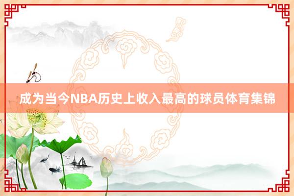 成为当今NBA历史上收入最高的球员体育集锦