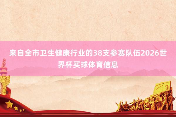 来自全市卫生健康行业的38支参赛队伍2026世界杯买球体育信息