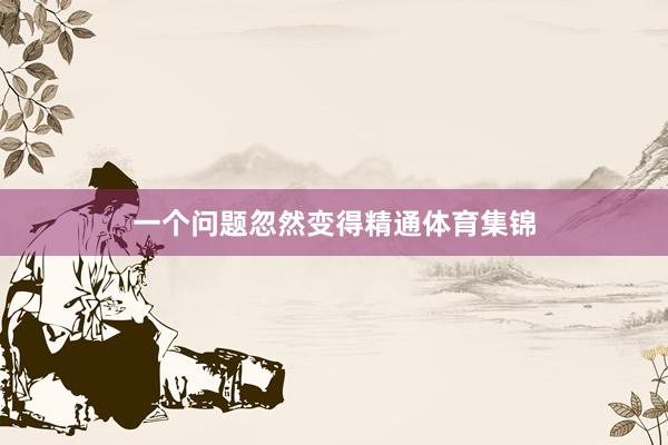 一个问题忽然变得精通体育集锦