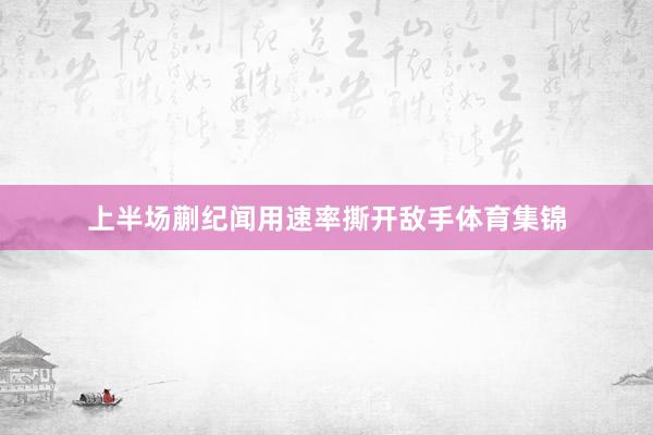 上半场蒯纪闻用速率撕开敌手体育集锦