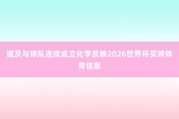 道及与球队连续成立化学反映2026世界杯买球体育信息