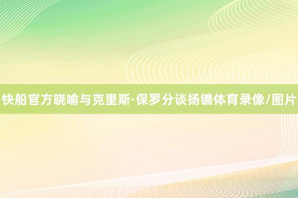 快船官方晓喻与克里斯·保罗分谈扬镳体育录像/图片