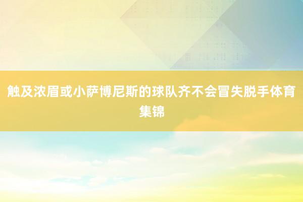 触及浓眉或小萨博尼斯的球队齐不会冒失脱手体育集锦
