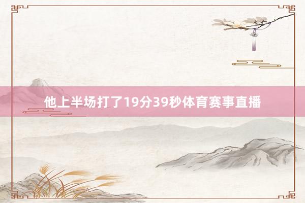 他上半场打了19分39秒体育赛事直播