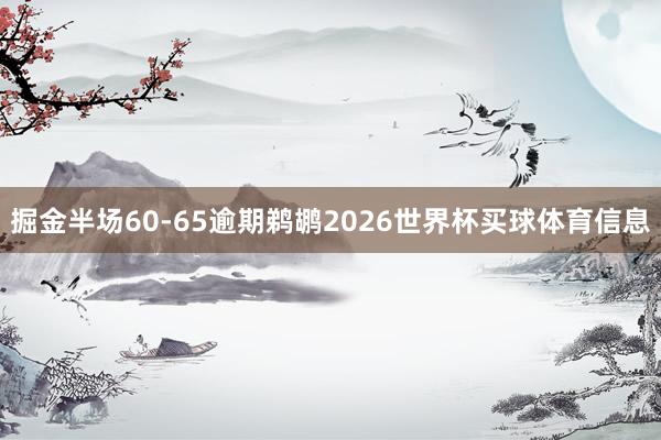 掘金半场60-65逾期鹈鹕2026世界杯买球体育信息