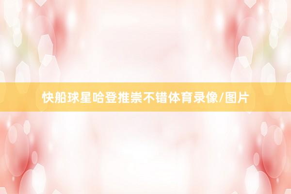 快船球星哈登推崇不错体育录像/图片