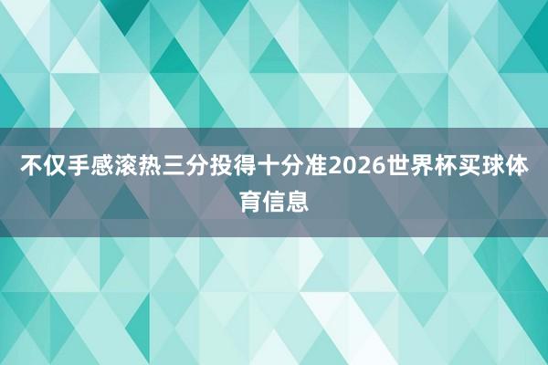 不仅手感滚热三分投得十分准2026世界杯买球体育信息