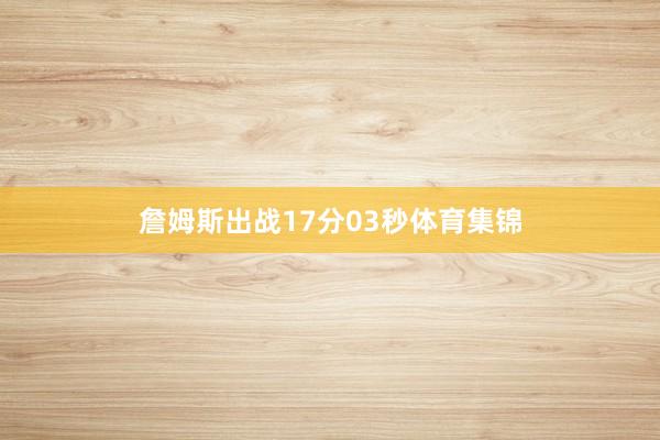 詹姆斯出战17分03秒体育集锦