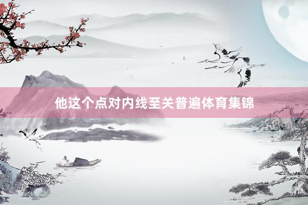 他这个点对内线至关普遍体育集锦