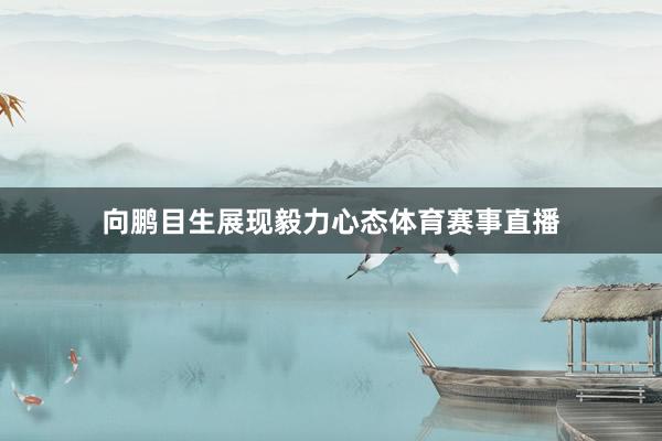 向鹏目生展现毅力心态体育赛事直播