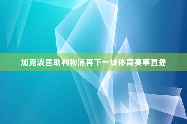加克波匡助利物浦再下一城体育赛事直播