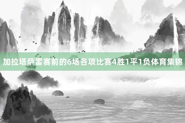 加拉塔萨雷赛前的6场各项比赛4胜1平1负体育集锦