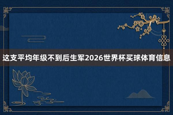 这支平均年级不到后生军2026世界杯买球体育信息