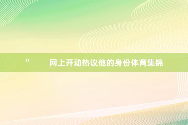 ”        网上开动热议他的身份体育集锦
