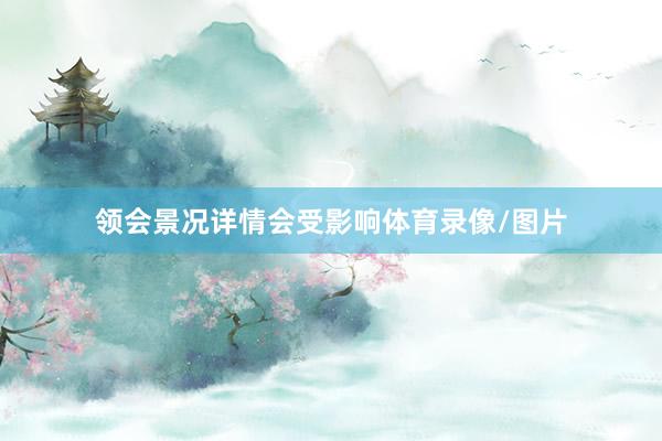 领会景况详情会受影响体育录像/图片