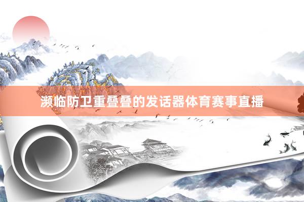 濒临防卫重叠叠的发话器体育赛事直播