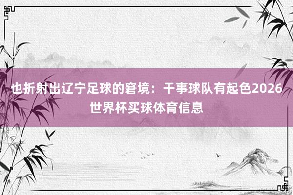 也折射出辽宁足球的窘境：干事球队有起色2026世界杯买球体育信息