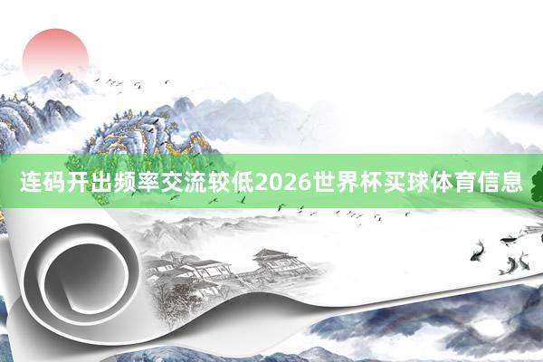 连码开出频率交流较低2026世界杯买球体育信息