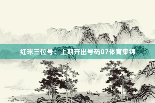 红球三位号：上期开出号码07体育集锦
