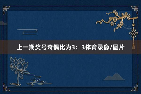 上一期奖号奇偶比为3：3体育录像/图片