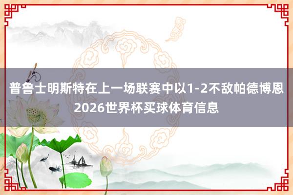 普鲁士明斯特在上一场联赛中以1-2不敌帕德博恩2026世界杯买球体育信息