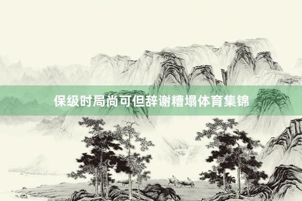 保级时局尚可但辞谢糟塌体育集锦