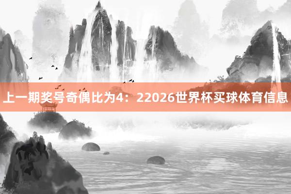 上一期奖号奇偶比为4：22026世界杯买球体育信息