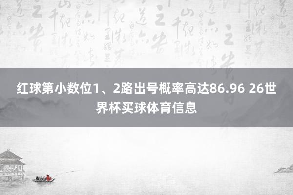 红球第小数位1、2路出号概率高达86.96 26世界杯买球体育信息