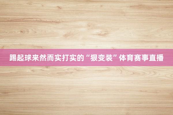 踢起球来然而实打实的“狠变装”体育赛事直播