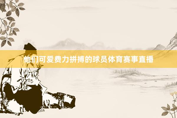 他们可爱费力拼搏的球员体育赛事直播