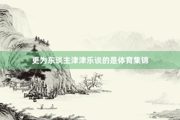更为东谈主津津乐谈的是体育集锦