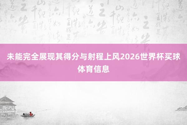 未能完全展现其得分与射程上风2026世界杯买球体育信息
