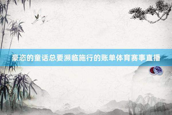 豪恣的童话总要濒临施行的账单体育赛事直播