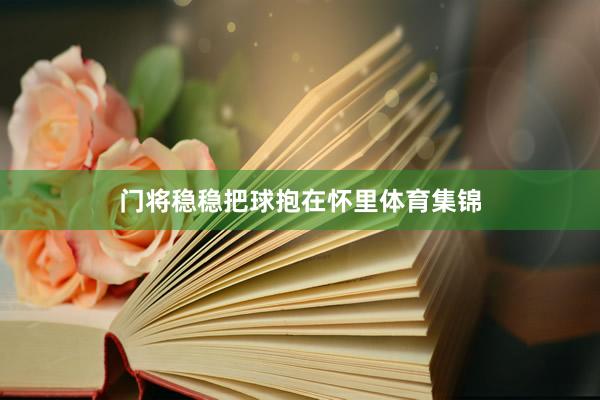 门将稳稳把球抱在怀里体育集锦